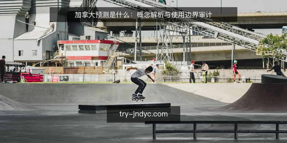 加拿大预测是什么：概念解析与使用边界审计 — 为什么现在要审计你的加拿大预测认知 配图