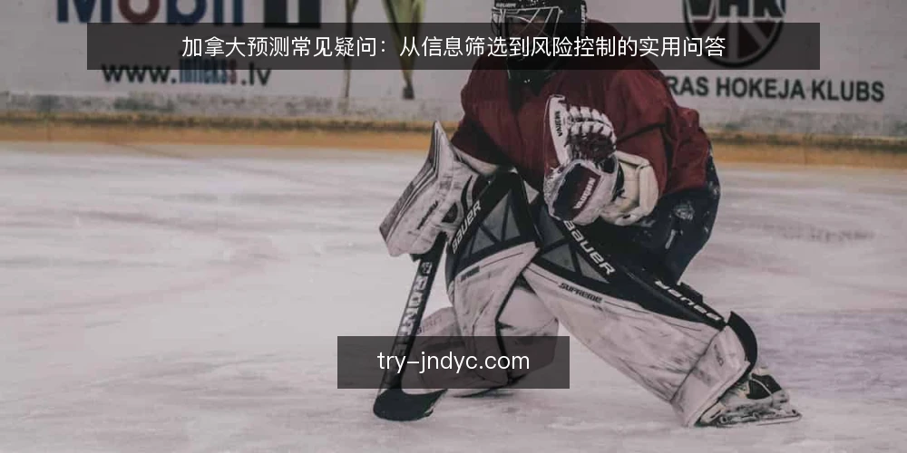 加拿大预测常见疑问：从信息筛选到风险控制的实用问答 — 加拿大预测是什么？它和普通资讯有何不同？ 配图