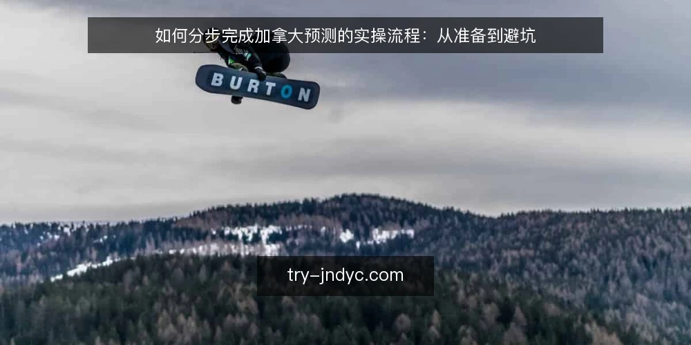 如何分步完成加拿大预测的实操流程：从准备到避坑 — 第一步：明确预测目标与准备基础材料 配图