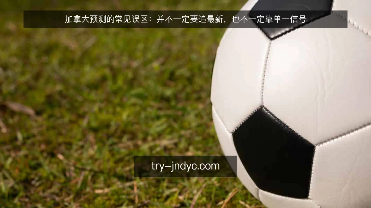 加拿大预测的常见误区:并不一定要追最新,也不一定靠单一信号