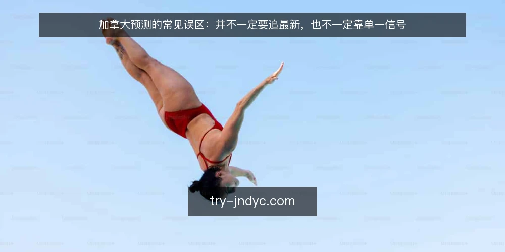 加拿大预测的常见误区:并不一定要追最新,也不一定靠单一信号 — 先厘清:加拿大预测常见的误区从哪来 配图