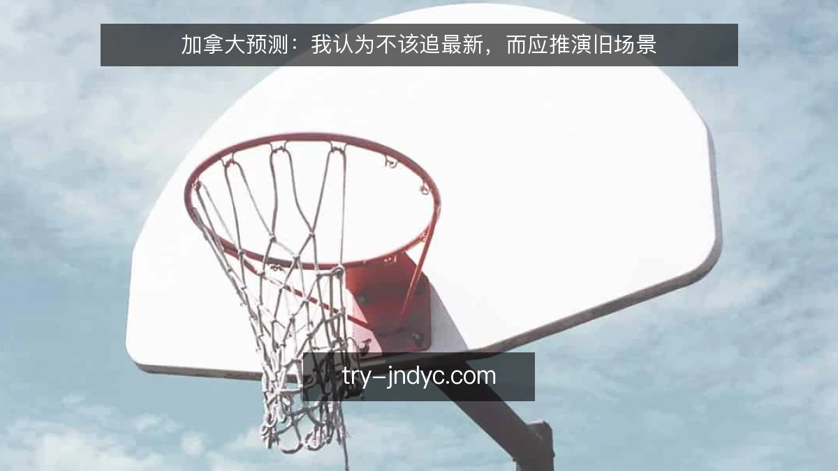 加拿大预测:我认为不该追最新,而应推演旧场景