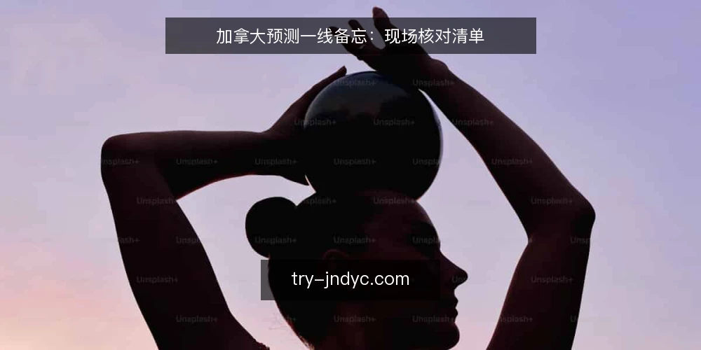 加拿大预测一线备忘:现场核对清单 — 先看哪些现场信号 配图